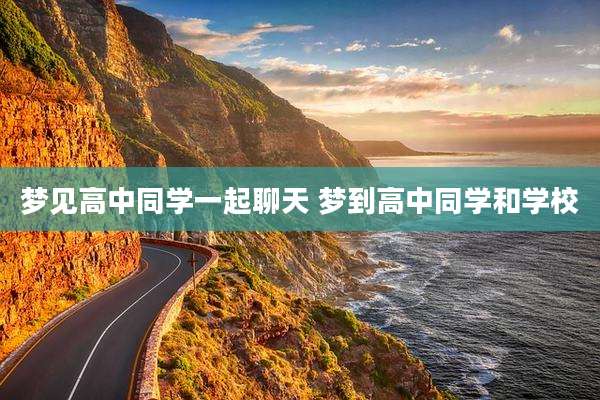 梦见高中同学一起聊天 梦到高中同学和学校