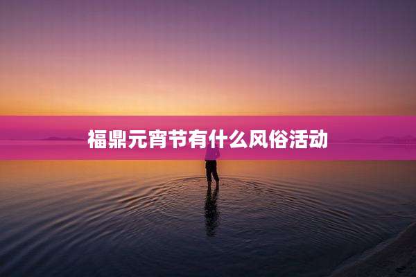 福鼎元宵节有什么风俗活动