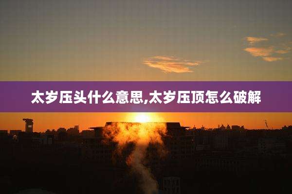 太岁压头什么意思,太岁压顶怎么破解