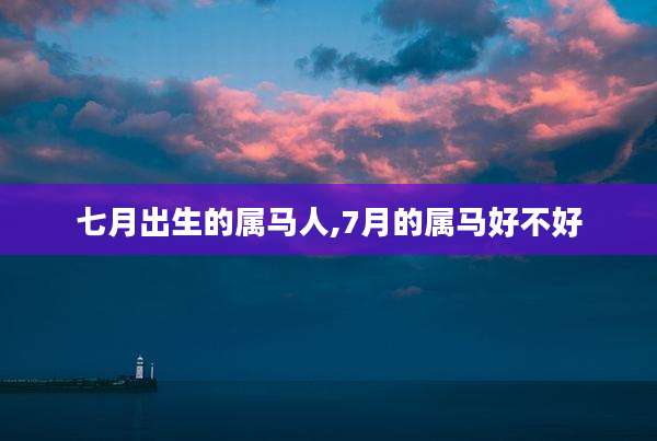 七月出生的属马人,7月的属马好不好