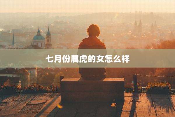 七月份属虎的女怎么样
