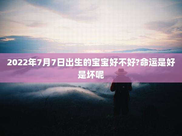 2022年7月7日出生的宝宝好不好?命运是好是坏呢