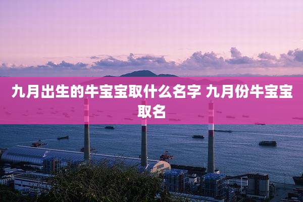 九月出生的牛宝宝取什么名字 九月份牛宝宝取名
