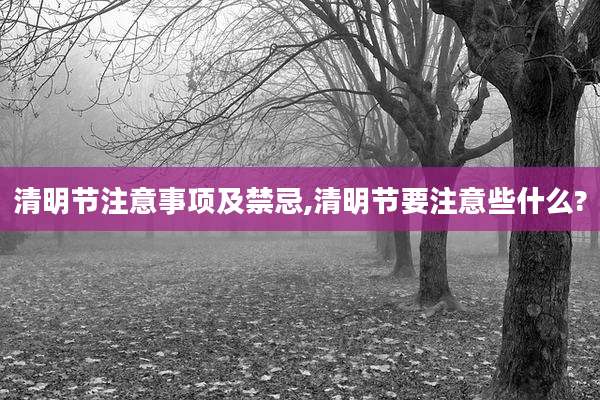 清明节注意事项及禁忌,清明节要注意些什么?