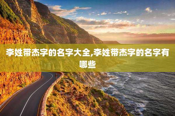 李姓带杰字的名字大全,李姓带杰字的名字有哪些