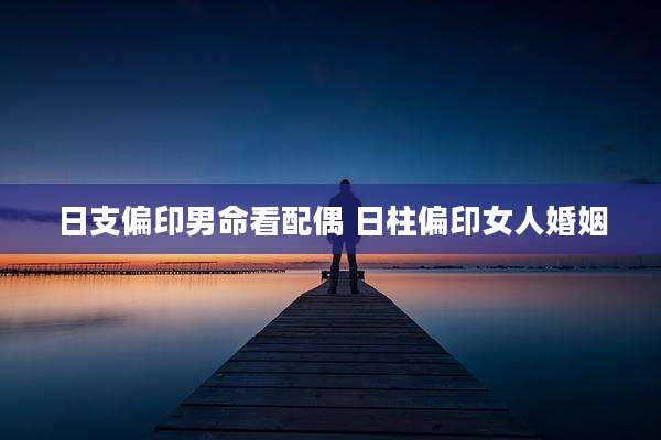 日支偏印男命看配偶 日柱偏印女人婚姻