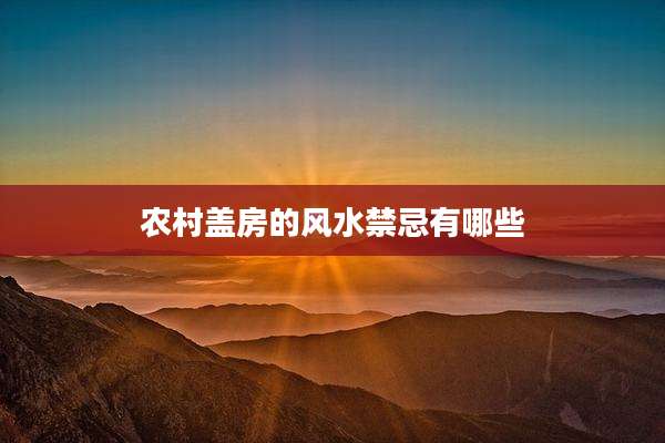 农村盖房的风水禁忌有哪些