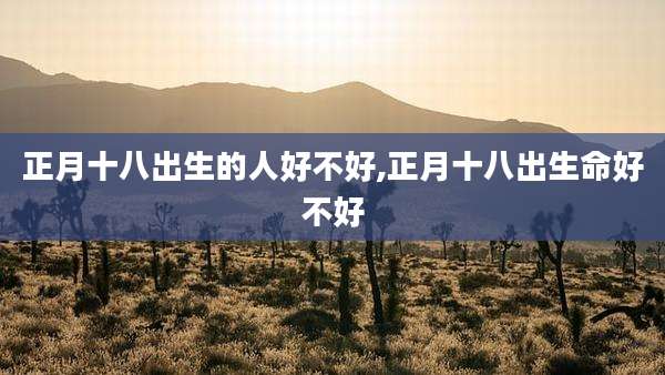 正月十八出生的人好不好,正月十八出生命好不好