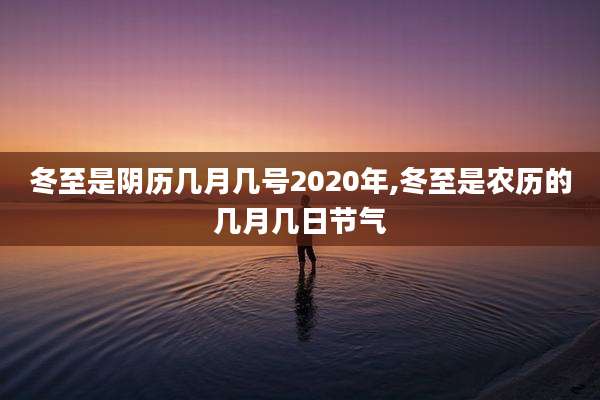 冬至是阴历几月几号2020年,冬至是农历的几月几日节气