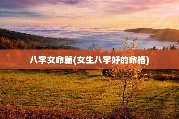 八字女命篇(女生八字好的命格)