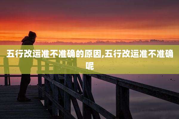 五行改运准不准确的原因,五行改运准不准确呢