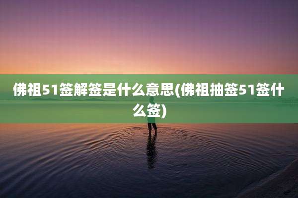 佛祖51签解签是什么意思(佛祖抽签51签什么签)
