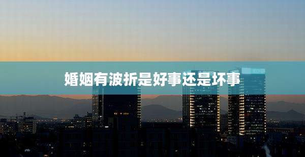 婚姻有波折是好事还是坏事