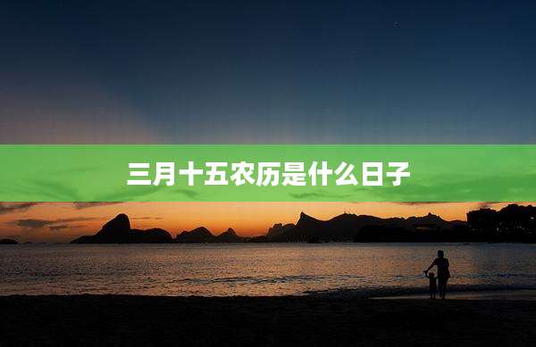 三月十五农历是什么日子