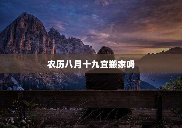 农历八月十九宜搬家吗