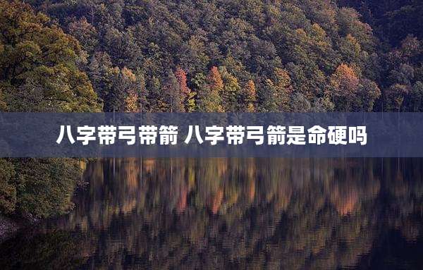 八字带弓带箭 八字带弓箭是命硬吗