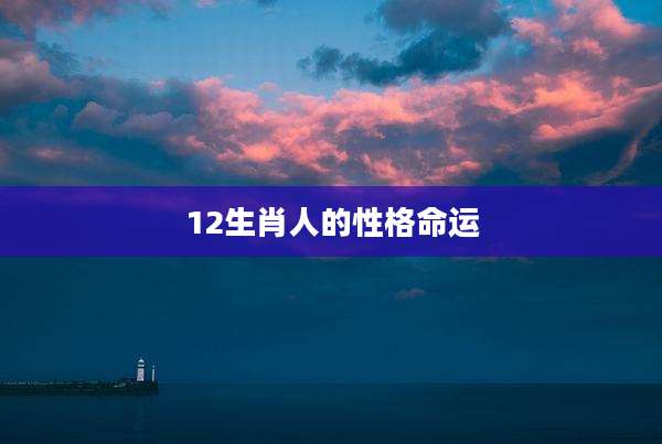 12生肖人的性格命运