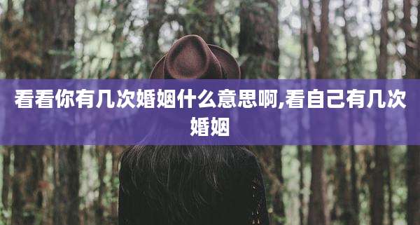 看看你有几次婚姻什么意思啊,看自己有几次婚姻