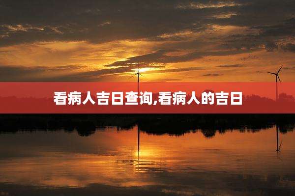 看病人吉日查询,看病人的吉日