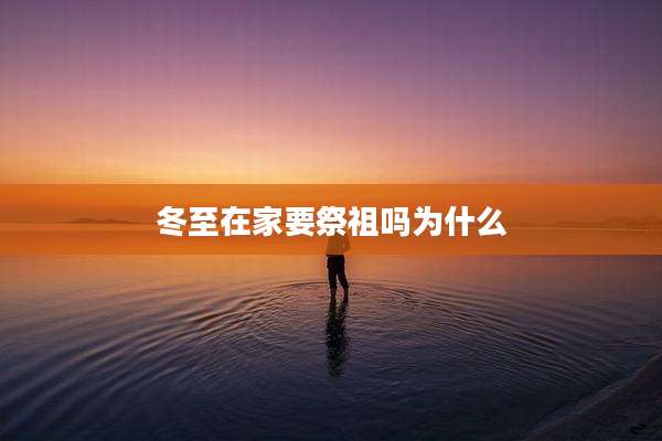 冬至在家要祭祖吗为什么