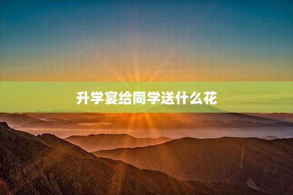 升学宴给同学送什么花