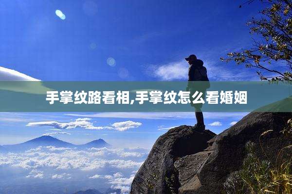 手掌纹路看相,手掌纹怎么看婚姻