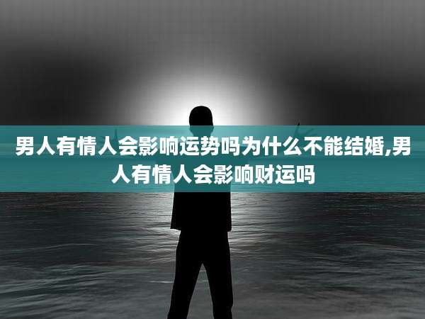 男人有情人会影响运势吗为什么不能结婚,男人有情人会影响财运吗