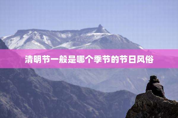 清明节一般是哪个季节的节日风俗