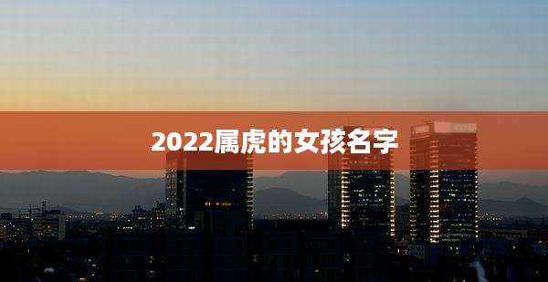 2022属虎的女孩名字
