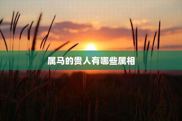 属马的贵人有哪些属相