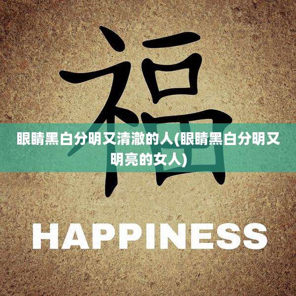 眼睛黑白分明又清澈的人(眼睛黑白分明又明亮的女人)