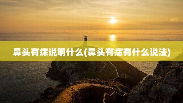 鼻头有痣说明什么(鼻头有痣有什么说法)