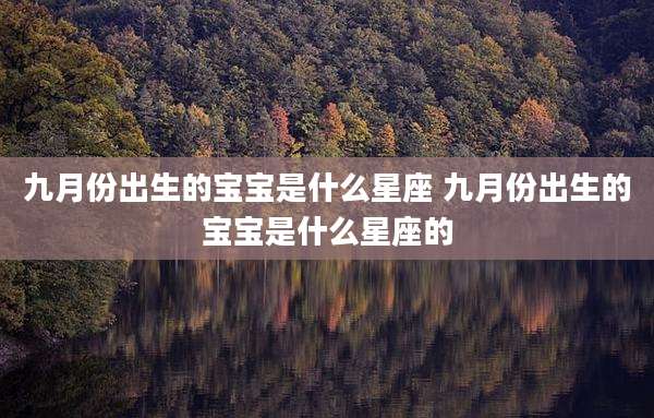 九月份出生的宝宝是什么星座 九月份出生的宝宝是什么星座的