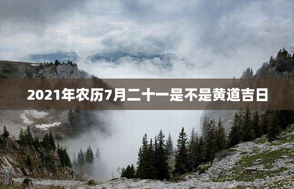 2021年农历7月二十一是不是黄道吉日
