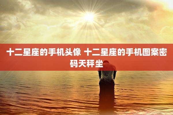 十二星座的手机头像 十二星座的手机图案密码天秤坐