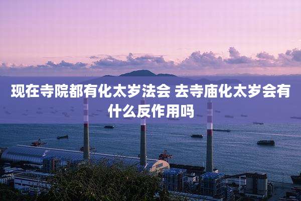 现在寺院都有化太岁法会 去寺庙化太岁会有什么反作用吗