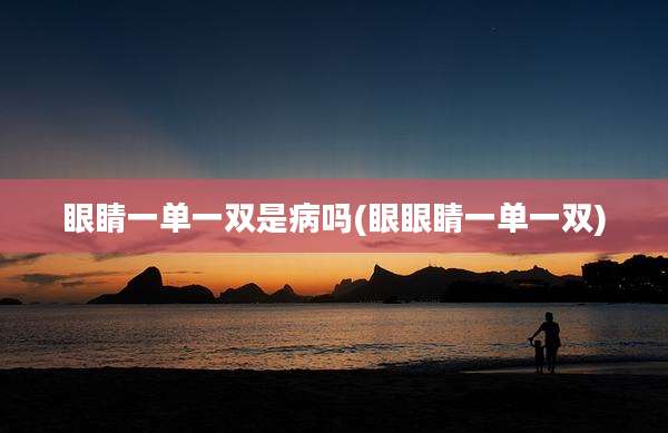 眼睛一单一双是病吗(眼眼睛一单一双)