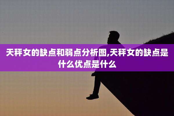 天秤女的缺点和弱点分析图,天秤女的缺点是什么优点是什么