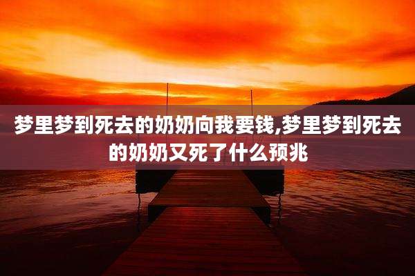 梦里梦到死去的奶奶向我要钱,梦里梦到死去的奶奶又死了什么预兆
