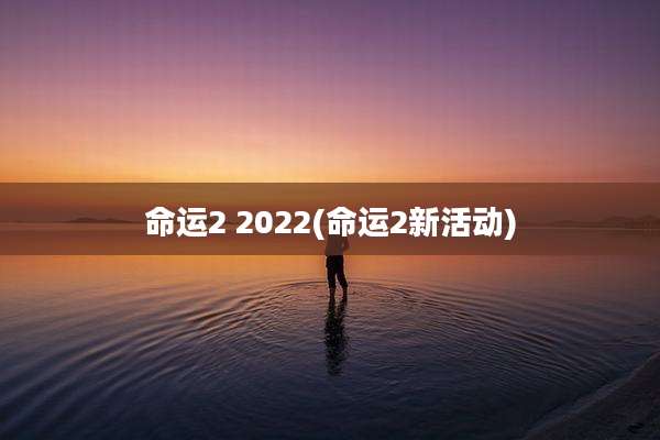 命运2 2022(命运2新活动)