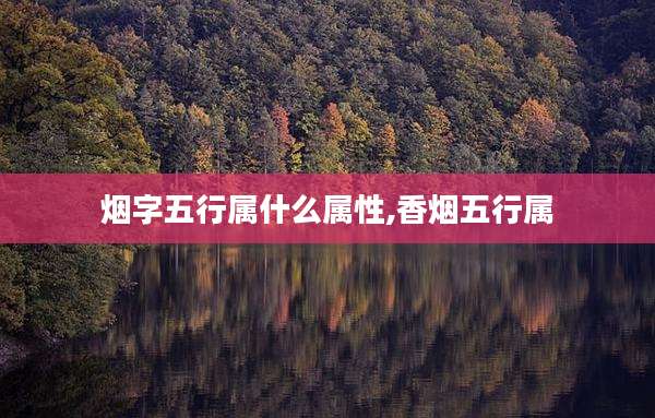 烟字五行属什么属性,香烟五行属