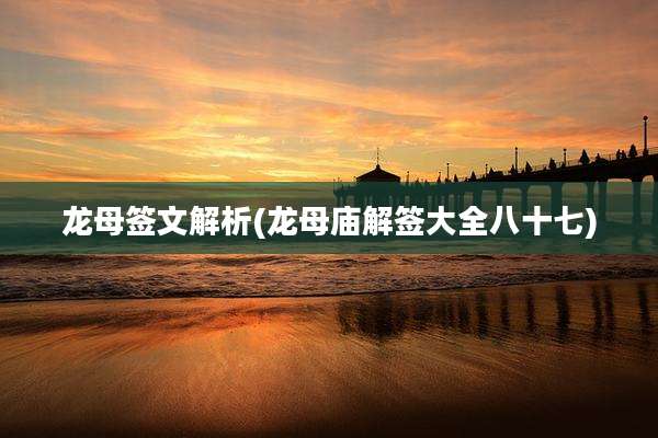 龙母签文解析(龙母庙解签大全八十七)