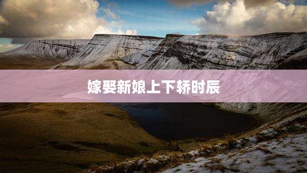 嫁娶新娘上下轿时辰
