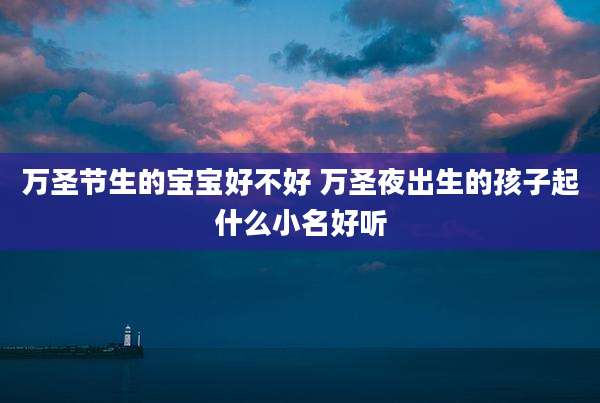 万圣节生的宝宝好不好 万圣夜出生的孩子起什么小名好听