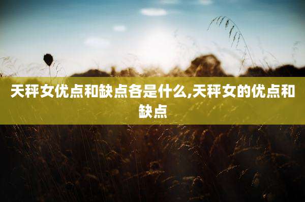 天秤女优点和缺点各是什么,天秤女的优点和缺点