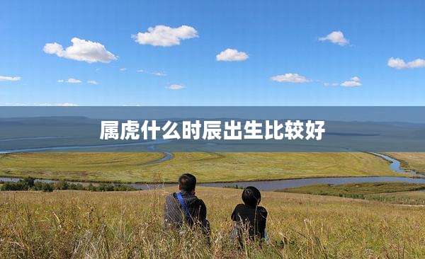 属虎什么时辰出生比较好