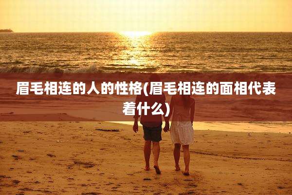 眉毛相连的人的性格(眉毛相连的面相代表着什么)