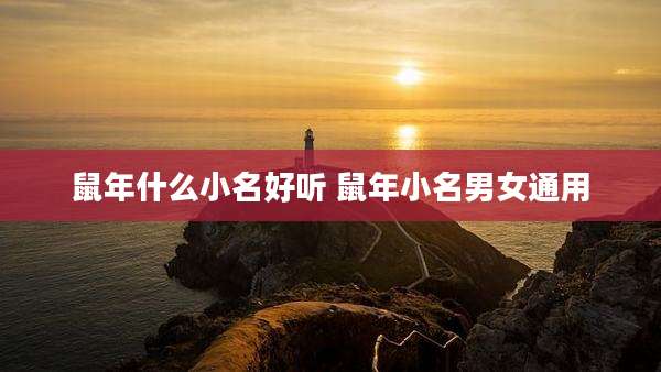鼠年什么小名好听 鼠年小名男女通用
