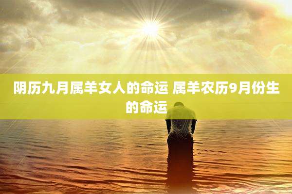 阴历九月属羊女人的命运 属羊农历9月份生的命运