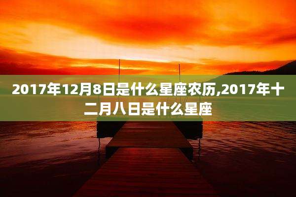 2017年12月8日是什么星座农历,2017年十二月八日是什么星座
